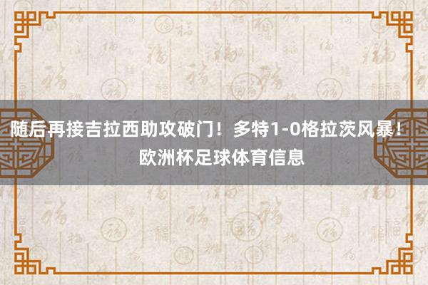 随后再接吉拉西助攻破门！多特1-0格拉茨风暴！    欧洲杯足球体育信息