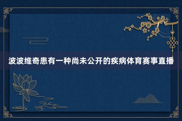 波波维奇患有一种尚未公开的疾病体育赛事直播