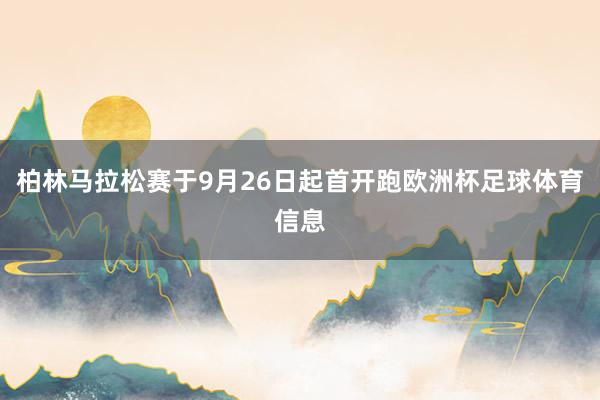柏林马拉松赛于9月26日起首开跑欧洲杯足球体育信息