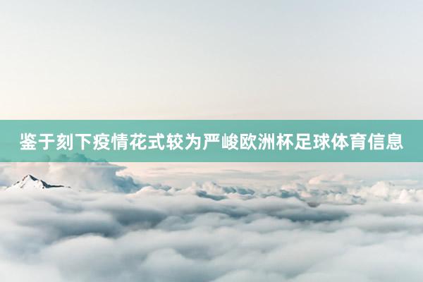鉴于刻下疫情花式较为严峻欧洲杯足球体育信息