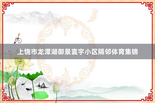 上饶市龙潭湖御景寰宇小区隔邻体育集锦