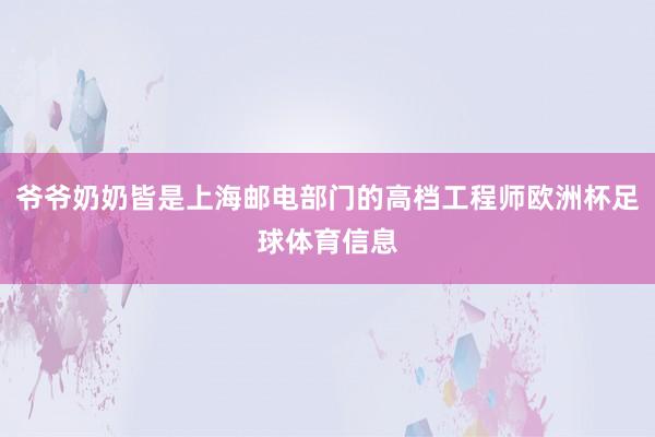 爷爷奶奶皆是上海邮电部门的高档工程师欧洲杯足球体育信息