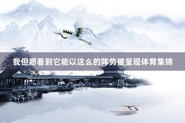 我但愿看到它能以这么的阵势被呈现体育集锦