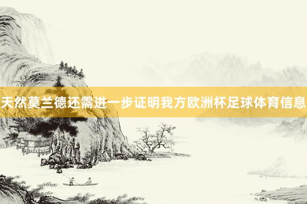 天然莫兰德还需进一步证明我方欧洲杯足球体育信息