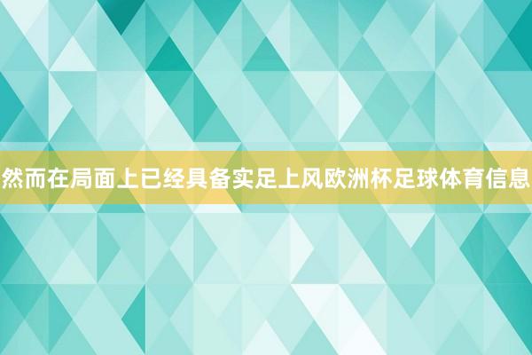 然而在局面上已经具备实足上风欧洲杯足球体育信息