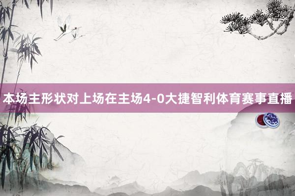 本场主形状对上场在主场4-0大捷智利体育赛事直播