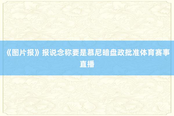 《图片报》报说念称要是慕尼暗盘政批准体育赛事直播