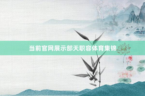 当前官网展示部天职容体育集锦