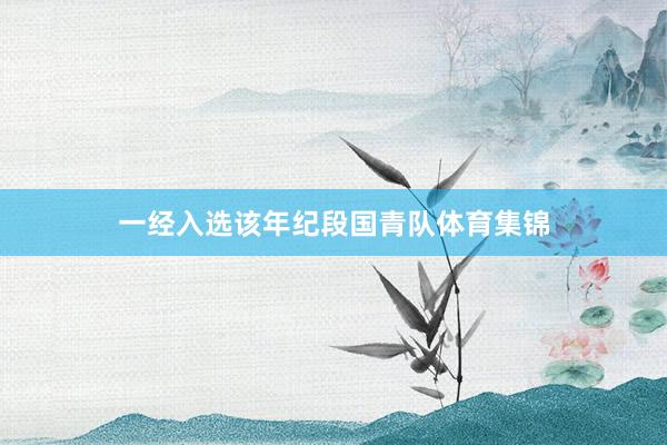一经入选该年纪段国青队体育集锦