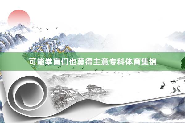 可能拳盲们也莫得主意专科体育集锦