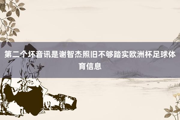 第二个坏音讯是谢智杰照旧不够踏实欧洲杯足球体育信息