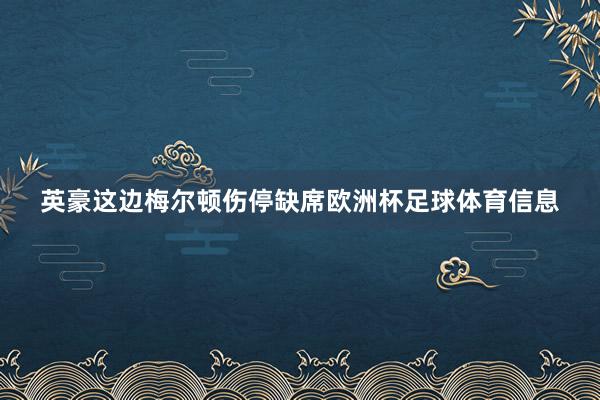 英豪这边梅尔顿伤停缺席欧洲杯足球体育信息