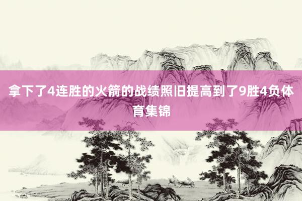 拿下了4连胜的火箭的战绩照旧提高到了9胜4负体育集锦
