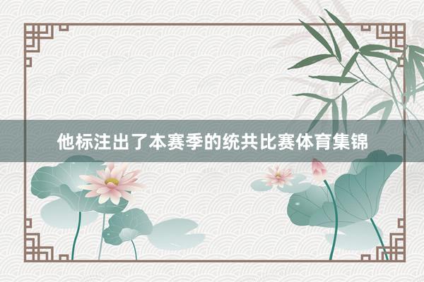 他标注出了本赛季的统共比赛体育集锦