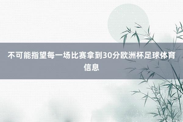 不可能指望每一场比赛拿到30分欧洲杯足球体育信息