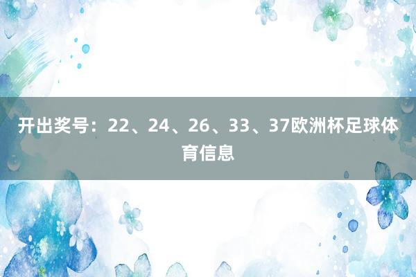 开出奖号：22、24、26、33、37欧洲杯足球体育信息