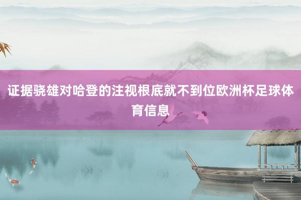 证据骁雄对哈登的注视根底就不到位欧洲杯足球体育信息