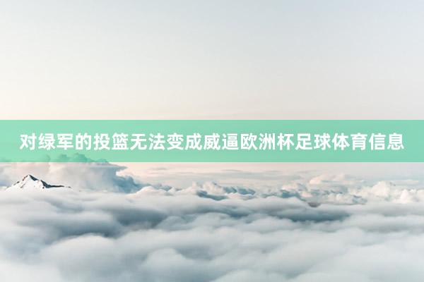 对绿军的投篮无法变成威逼欧洲杯足球体育信息