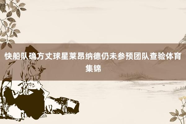 快船队确方丈球星莱昂纳德仍未参预团队查验体育集锦