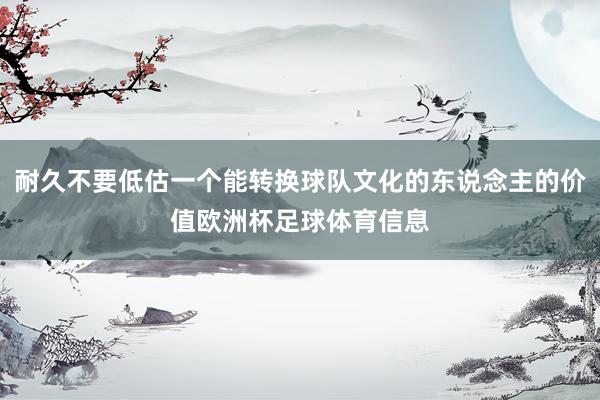 耐久不要低估一个能转换球队文化的东说念主的价值欧洲杯足球体育信息
