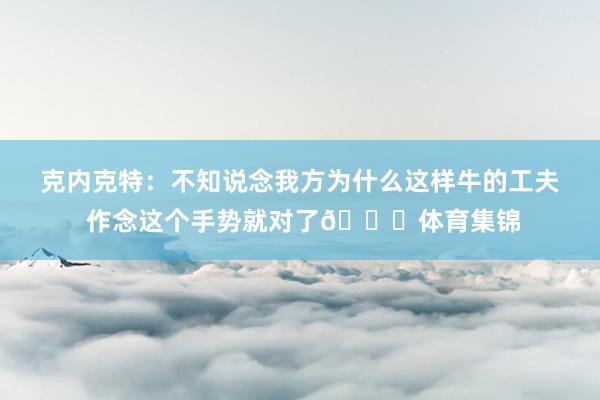 克内克特：不知说念我方为什么这样牛的工夫 作念这个手势就对了😂体育集锦