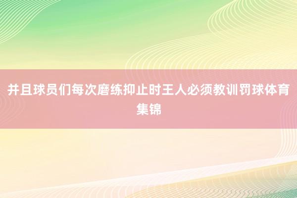 并且球员们每次磨练抑止时王人必须教训罚球体育集锦