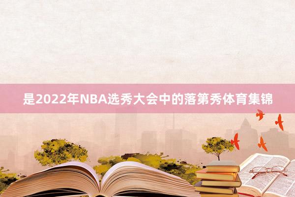 是2022年NBA选秀大会中的落第秀体育集锦