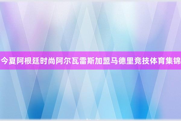 今夏阿根廷时尚阿尔瓦雷斯加盟马德里竞技体育集锦