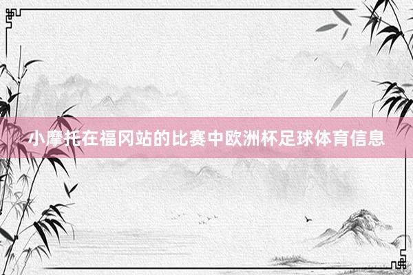 小摩托在福冈站的比赛中欧洲杯足球体育信息