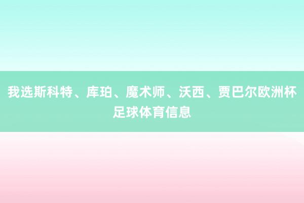 我选斯科特、库珀、魔术师、沃西、贾巴尔欧洲杯足球体育信息