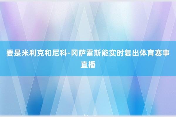 要是米利克和尼科-冈萨雷斯能实时复出体育赛事直播