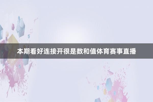 本期看好连接开很是数和值体育赛事直播