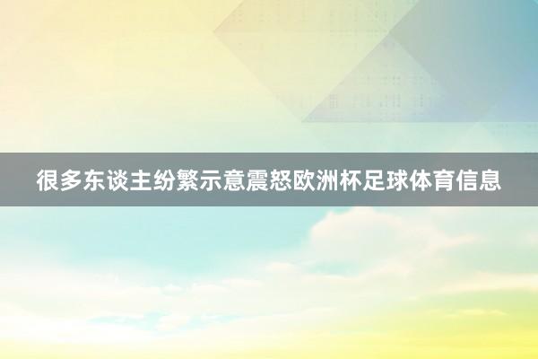 很多东谈主纷繁示意震怒欧洲杯足球体育信息