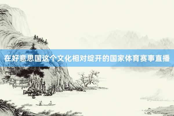 在好意思国这个文化相对绽开的国家体育赛事直播