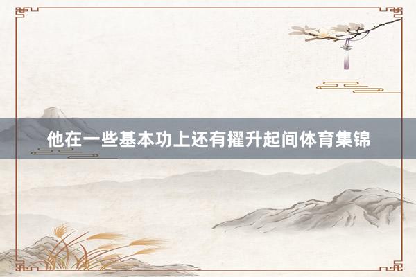 他在一些基本功上还有擢升起间体育集锦