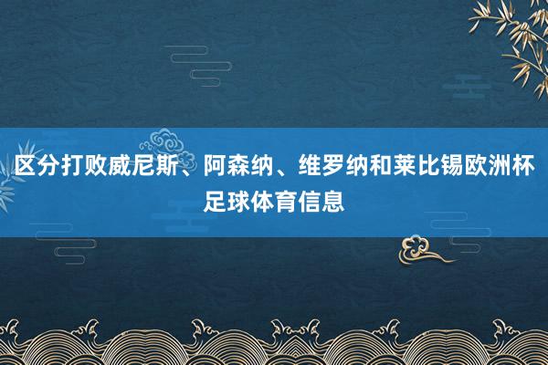 区分打败威尼斯、阿森纳、维罗纳和莱比锡欧洲杯足球体育信息