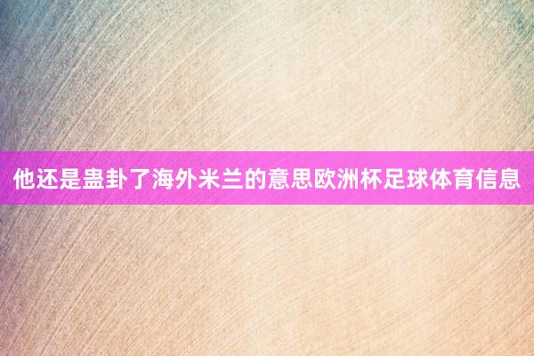 他还是蛊卦了海外米兰的意思欧洲杯足球体育信息