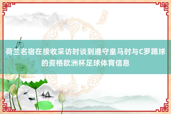 荷兰名宿在接收采访时谈到遵守皇马时与C罗踢球的资格欧洲杯足球体育信息