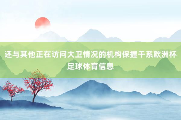 还与其他正在访问大卫情况的机构保握干系欧洲杯足球体育信息