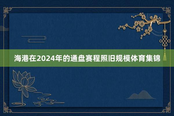 海港在2024年的通盘赛程照旧规模体育集锦