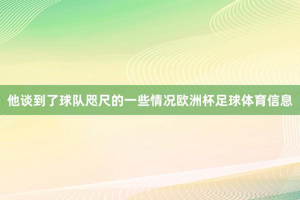 他谈到了球队咫尺的一些情况欧洲杯足球体育信息