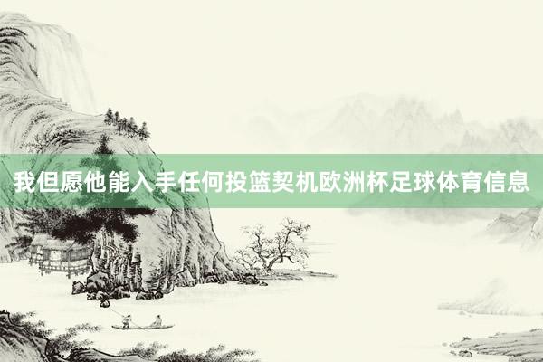 我但愿他能入手任何投篮契机欧洲杯足球体育信息