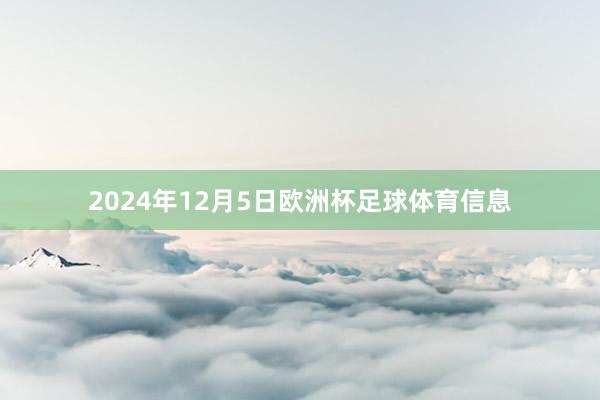 2024年12月5日欧洲杯足球体育信息
