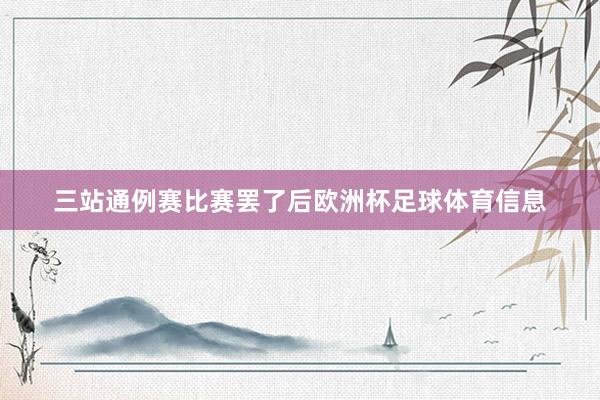 三站通例赛比赛罢了后欧洲杯足球体育信息