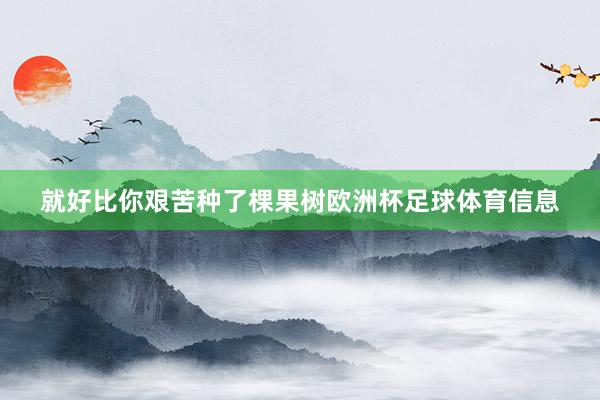 就好比你艰苦种了棵果树欧洲杯足球体育信息