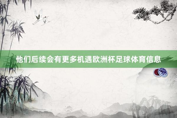 他们后续会有更多机遇欧洲杯足球体育信息