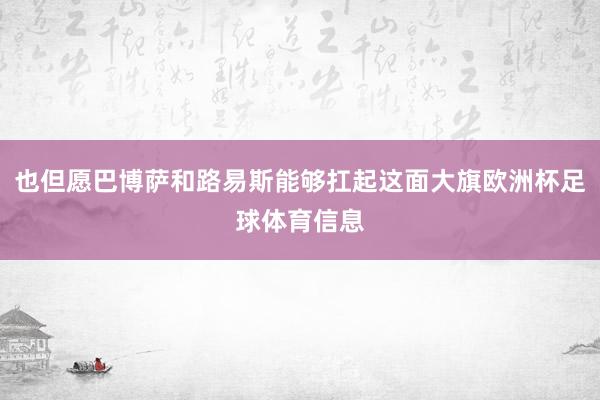 也但愿巴博萨和路易斯能够扛起这面大旗欧洲杯足球体育信息