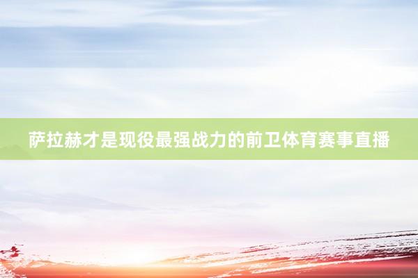 萨拉赫才是现役最强战力的前卫体育赛事直播