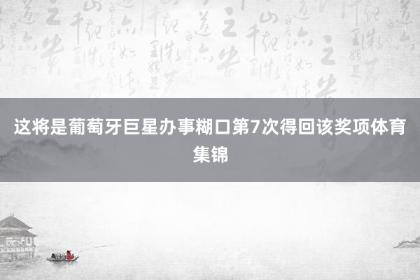 这将是葡萄牙巨星办事糊口第7次得回该奖项体育集锦
