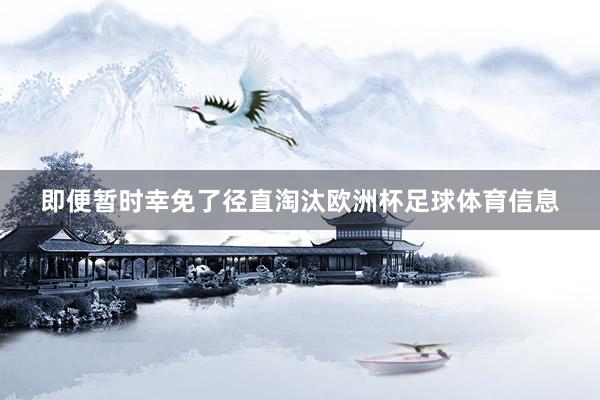 即便暂时幸免了径直淘汰欧洲杯足球体育信息